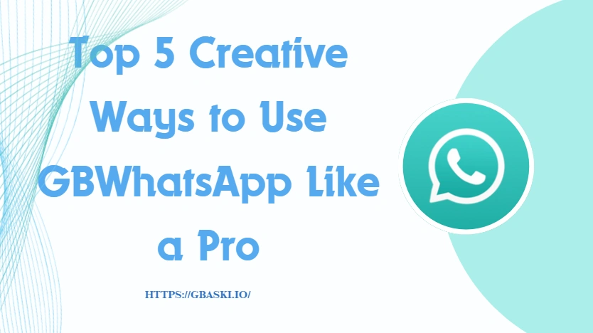 Top 5 Creative Ways to Use GBWhatsApp Like a Pro