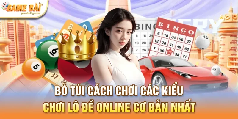 Bỏ túi cách chơi các kiểu chơi lô đề online cơ bản nhất