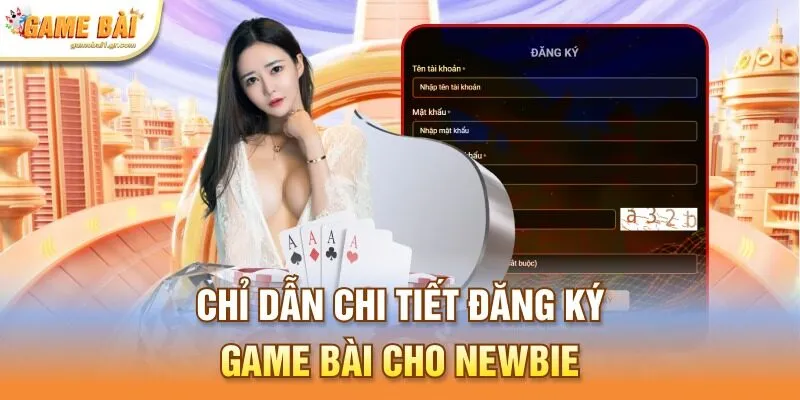 Chỉ dẫn chi tiết đăng ký game bài cho Newbie